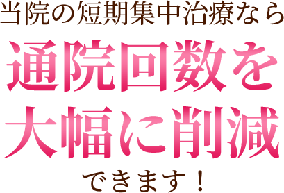 当院の短期集中治療なら通院回数を大幅に削減できます！