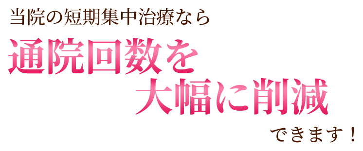 当院の短期集中治療なら通院回数を大幅に削減できます！