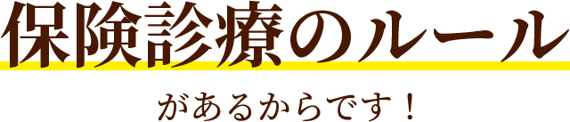 保険診療のルールがあるからです！