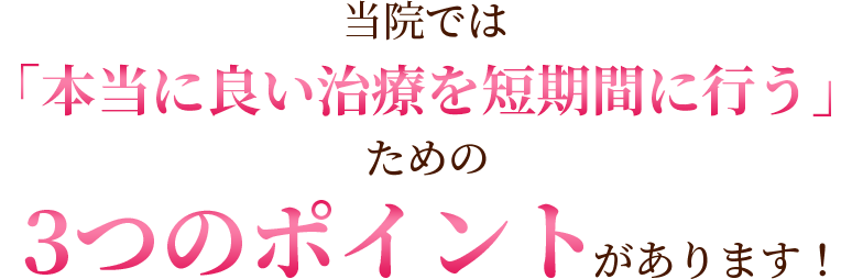 当院では「本当に良い治療を短期間に行う」ための3つのポイントがあります！