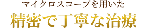 マイクロスコープを用いた精密で丁寧な治療