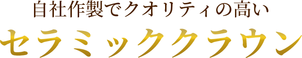 自社作製でクオリティの高いセラミッククラウン