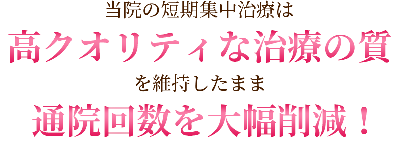 当院の短期集中治療は高クオリティな治療の質を維持したまま通院回数を大幅削減！