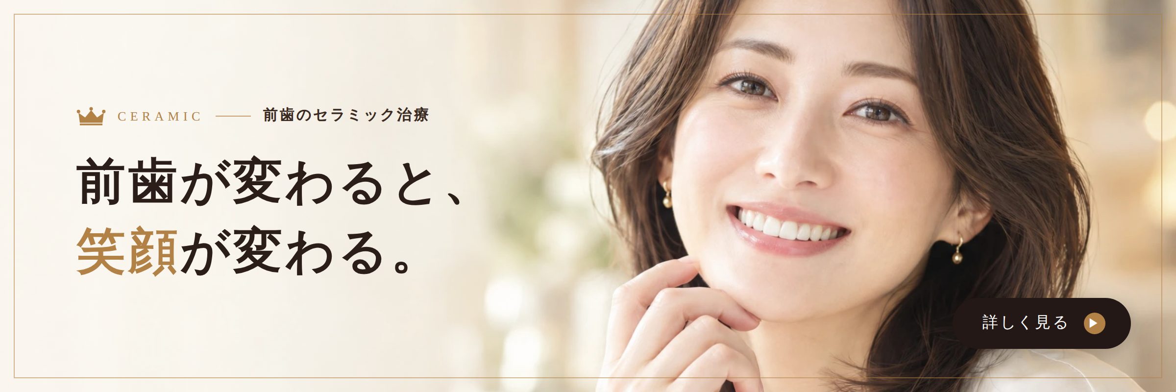 前歯のセラミック治療｜前歯が変わると、笑顔が変わる。