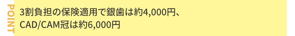 3割負担の保険適用で銀歯は約4,000円、CAD/CAM冠は約6,000円