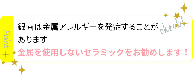 銀歯は金属アレルギーを発症することがあります金属を使用しないセラミックをお勧めします！