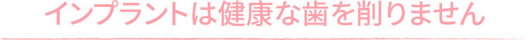 インプラントは健康な歯を削りません